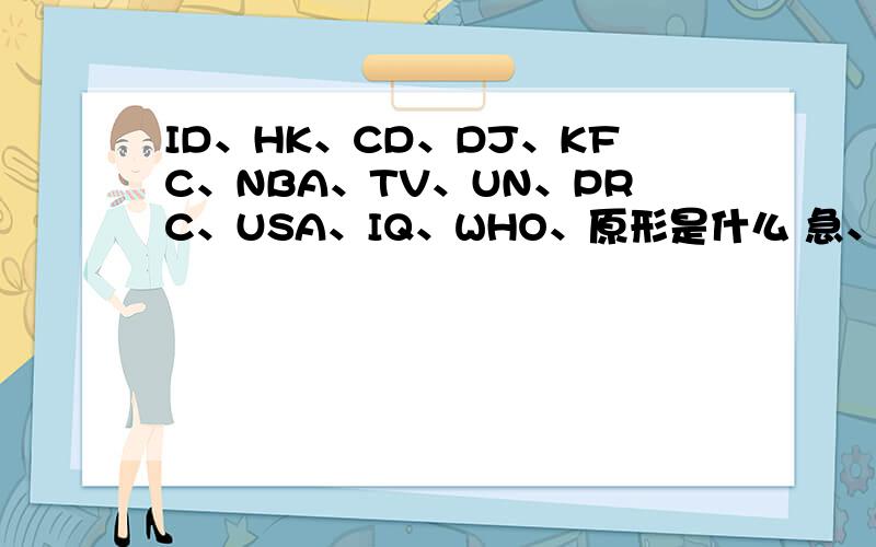 ID、HK、CD、DJ、KFC、NBA、TV、UN、PRC、USA、IQ、WHO、原形是什么 急、、、、、、快呀、、、、好的加