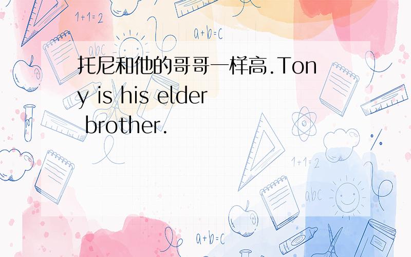 托尼和他的哥哥一样高.Tony is his elder brother.