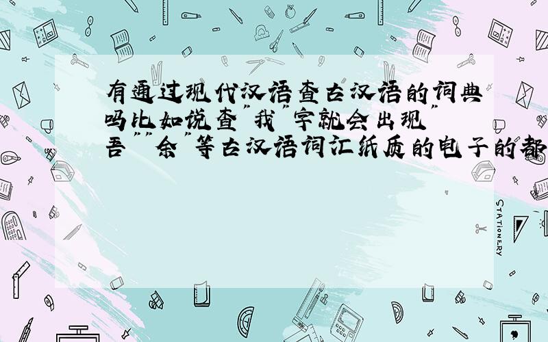 有通过现代汉语查古汉语的词典吗比如说查