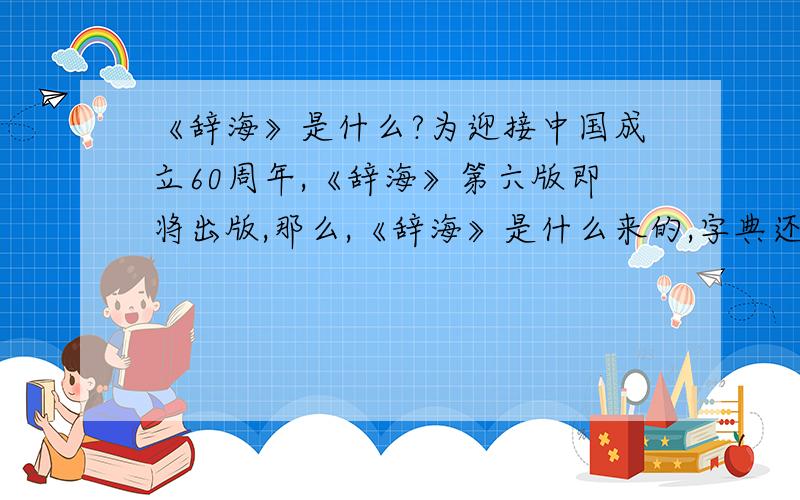 《辞海》是什么?为迎接中国成立60周年,《辞海》第六版即将出版,那么,《辞海》是什么来的,字典还是百科全书?