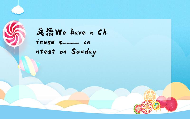 英语We have a Chinese s____ contest on Sunday
