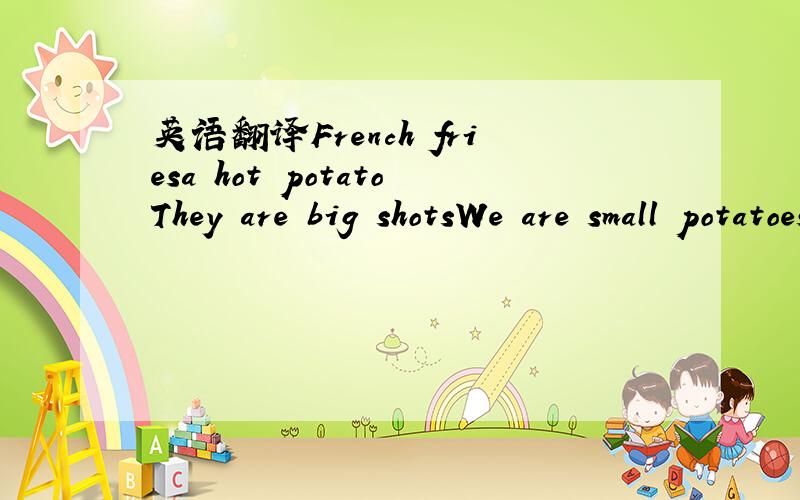 英语翻译French friesa hot potatoThey are big shotsWe are small potatoesThe teacher thought little of the matter he considered it a small potato