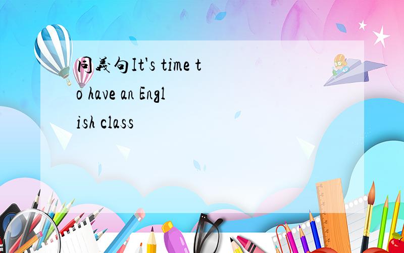 同义句It's time to have an English class