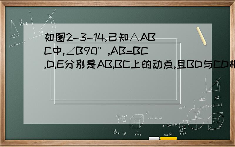 如图2-3-14,已知△ABC中,∠B90°,AB=BC,D,E分别是AB,BC上的动点,且BD与CD相等,M是AC的中点,试探究在D,E运动的过程中,△DEM的形状是否发生改变,它是什么样形状的三角形?试就明你的结论.