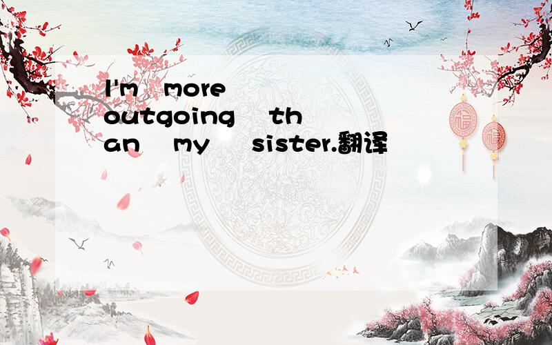 l'm   more    outgoing    than    my     sister.翻译