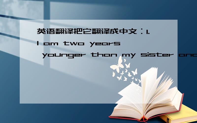 英语翻译把它翻译成中文：1.I am two years younger than my sister and she is fond shoppint and reading