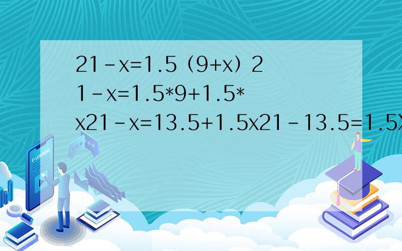 21-x=1.5（9+x）21-x=1.5*9+1.5*x21-x=13.5+1.5x21-13.5=1.5X+x ---------交换率7.5=2.5XX=3 是怎么运算的,请逐一说明谢谢