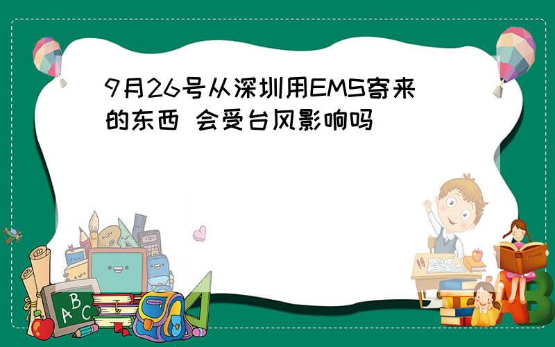 9月26号从深圳用EMS寄来的东西 会受台风影响吗