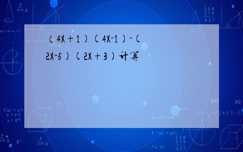 （4X+1)(4X-1)-(2X-5)(2X+3)计算