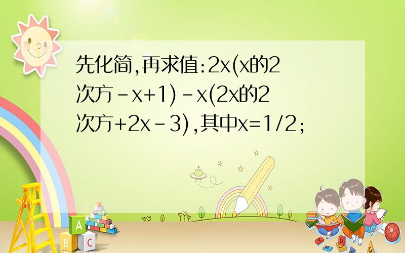先化简,再求值:2x(x的2次方-x+1)-x(2x的2次方+2x-3),其中x=1/2;