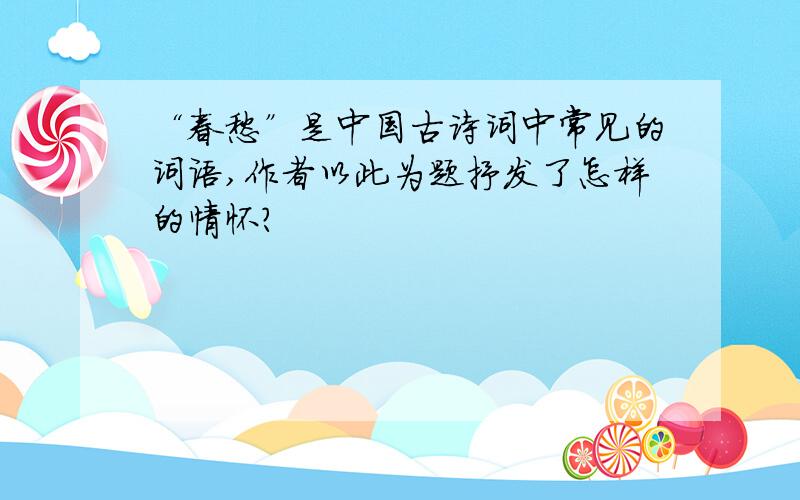 “春愁”是中国古诗词中常见的词语,作者以此为题抒发了怎样的情怀?