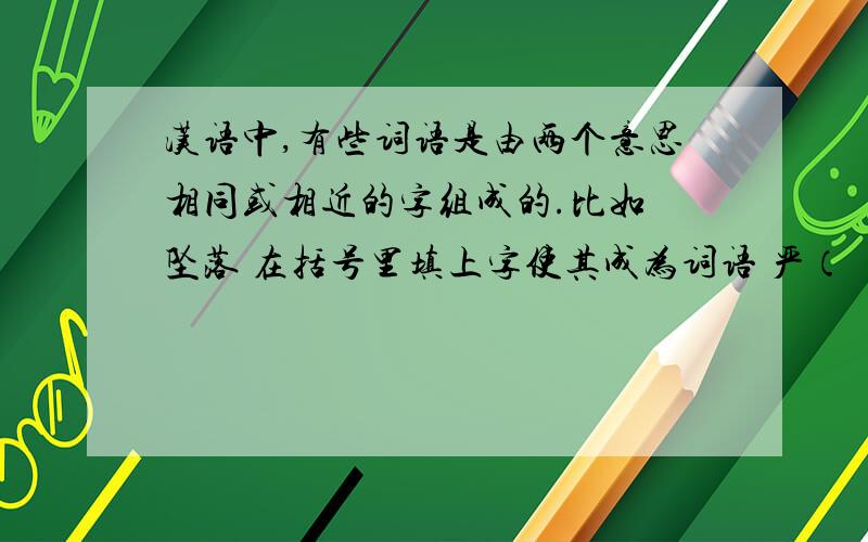 汉语中,有些词语是由两个意思相同或相近的字组成的.比如 坠落 在括号里填上字使其成为词语 严（ ) ( )宝磅（ ) (）束 （ ）仰 （ ）生当有最好的答案是我会给出最高分