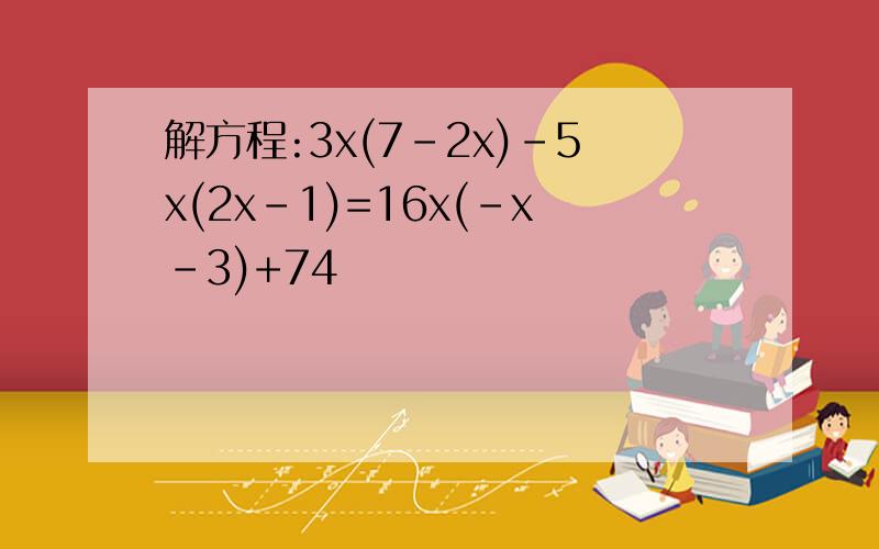 解方程:3x(7-2x)-5x(2x-1)=16x(-x-3)+74