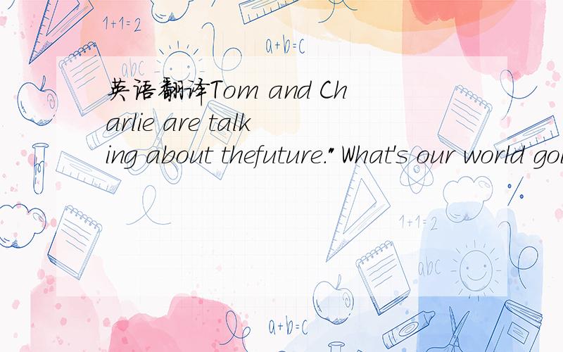 英语翻译Tom and Charlie are talking about thefuture.