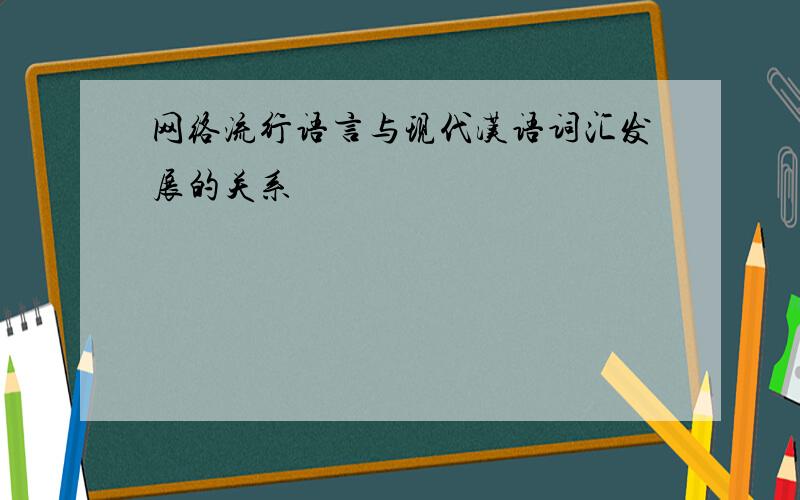 网络流行语言与现代汉语词汇发展的关系