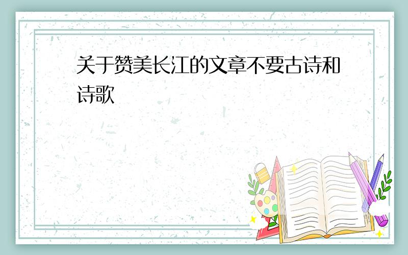 关于赞美长江的文章不要古诗和诗歌