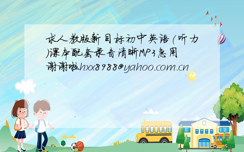 求人教版新目标初中英语(听力)课本配套录音清晰MP3急用谢谢啦hxx8988@yahoo.com.cn