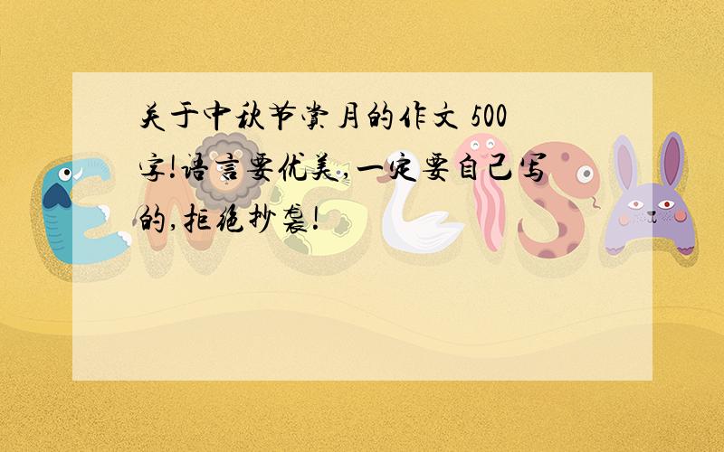 关于中秋节赏月的作文 500字!语言要优美,一定要自己写的,拒绝抄袭!