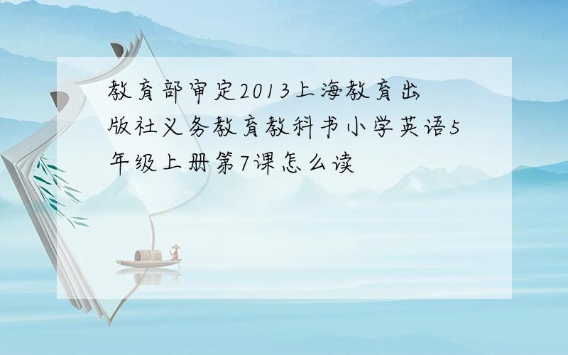 教育部审定2013上海教育出版社义务教育教科书小学英语5年级上册第7课怎么读