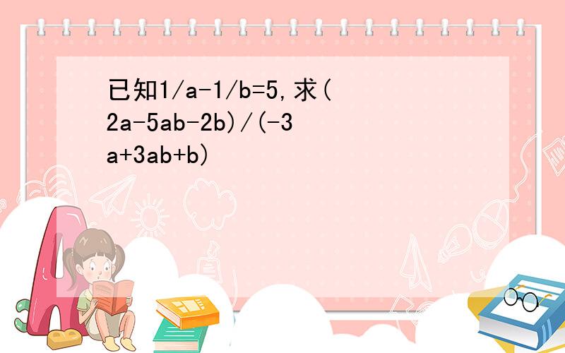已知1/a-1/b=5,求(2a-5ab-2b)/(-3a+3ab+b)