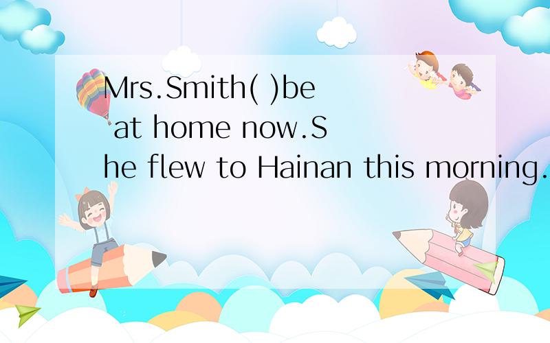 Mrs.Smith( )be at home now.She flew to Hainan this morning.A.mustn'tB.can'tC.may notD.needn't