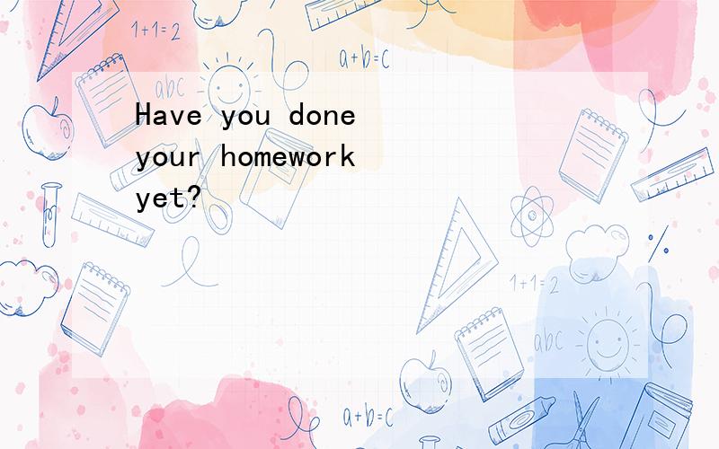 Have you done your homework yet?
