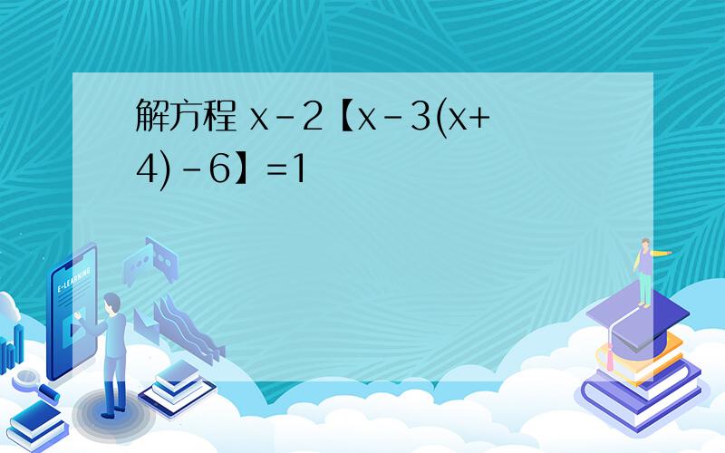 解方程 x-2【x-3(x+4)-6】=1