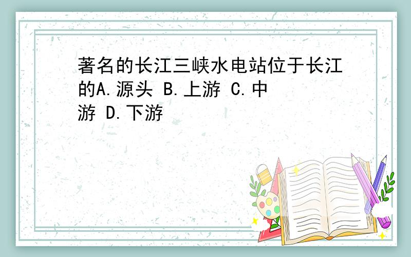 著名的长江三峡水电站位于长江的A.源头 B.上游 C.中游 D.下游