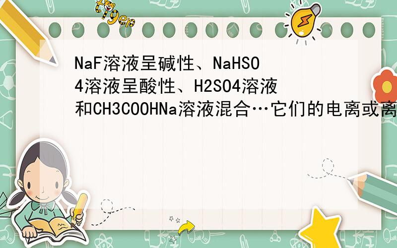 NaF溶液呈碱性、NaHSO4溶液呈酸性、H2SO4溶液和CH3COOHNa溶液混合…它们的电离或离子方程式