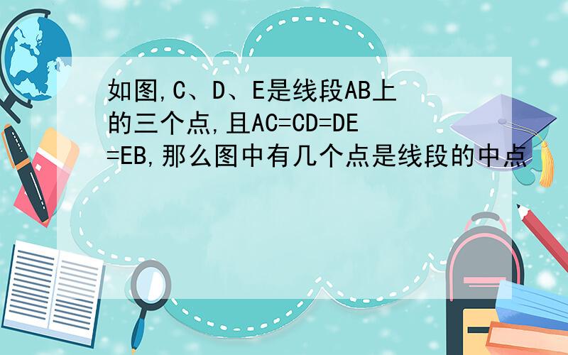 如图,C、D、E是线段AB上的三个点,且AC=CD=DE=EB,那么图中有几个点是线段的中点