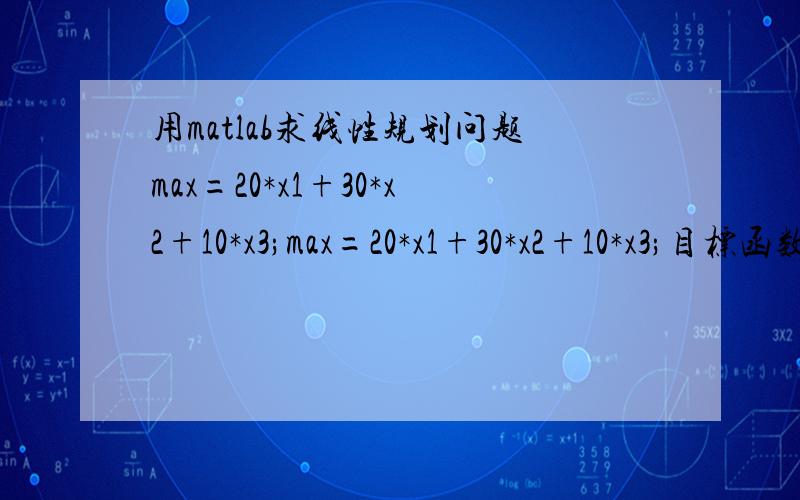 用matlab求线性规划问题max=20*x1+30*x2+10*x3;max=20*x1+30*x2+10*x3;目标函数:2*x1+x2+x3