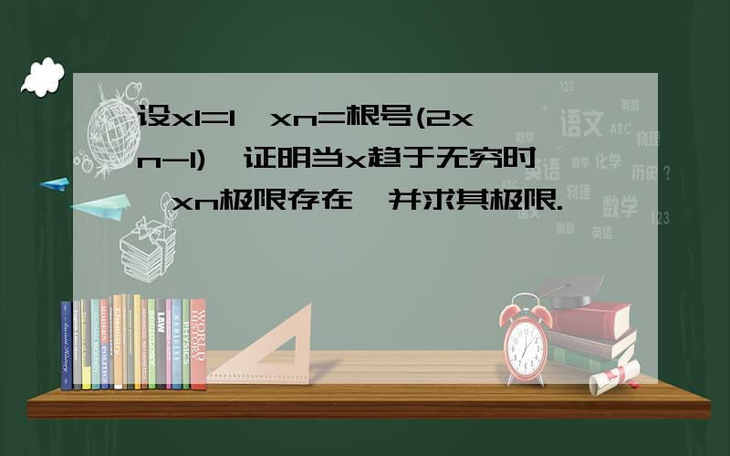 设x1=1,xn=根号(2xn-1),证明当x趋于无穷时,xn极限存在,并求其极限.