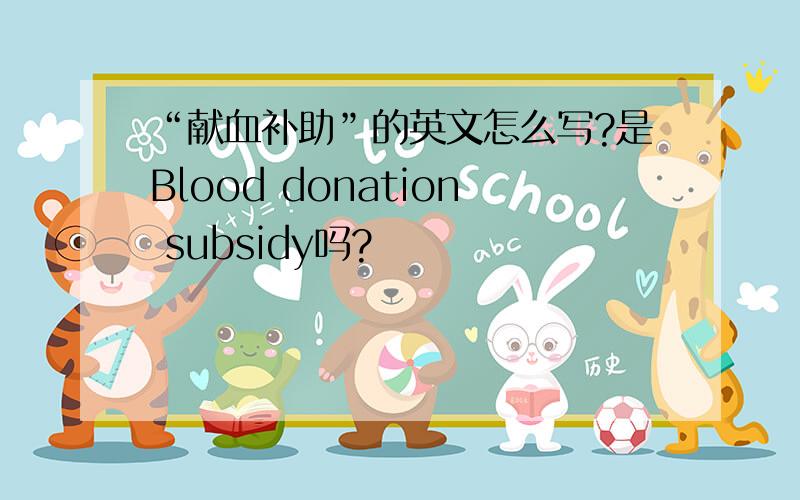 “献血补助”的英文怎么写?是Blood donation subsidy吗?