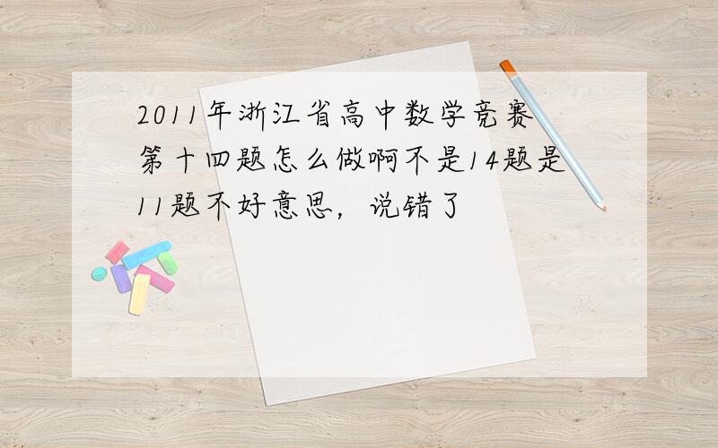 2011年浙江省高中数学竞赛第十四题怎么做啊不是14题是11题不好意思，说错了