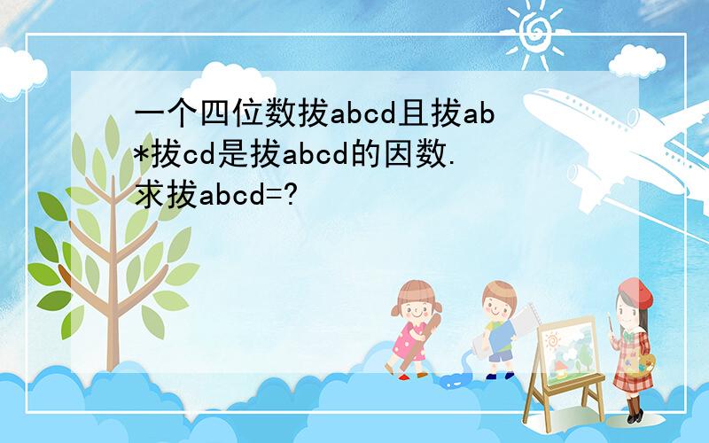 一个四位数拔abcd且拔ab*拔cd是拔abcd的因数.求拔abcd=?