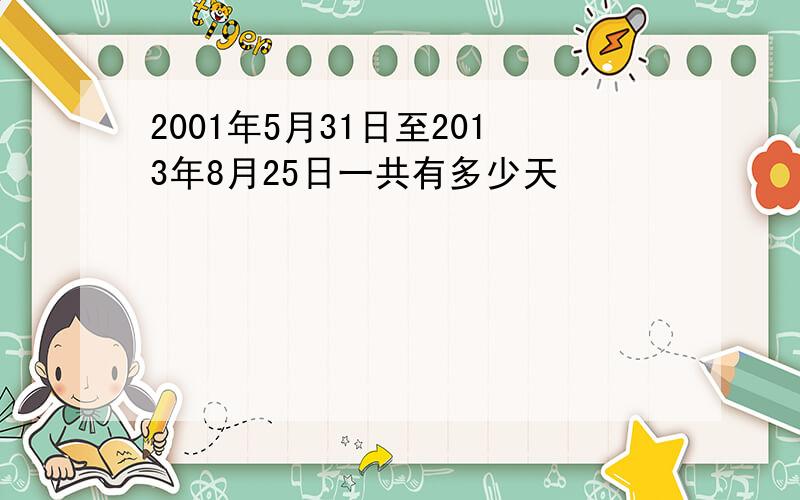 2001年5月31日至2013年8月25日一共有多少天