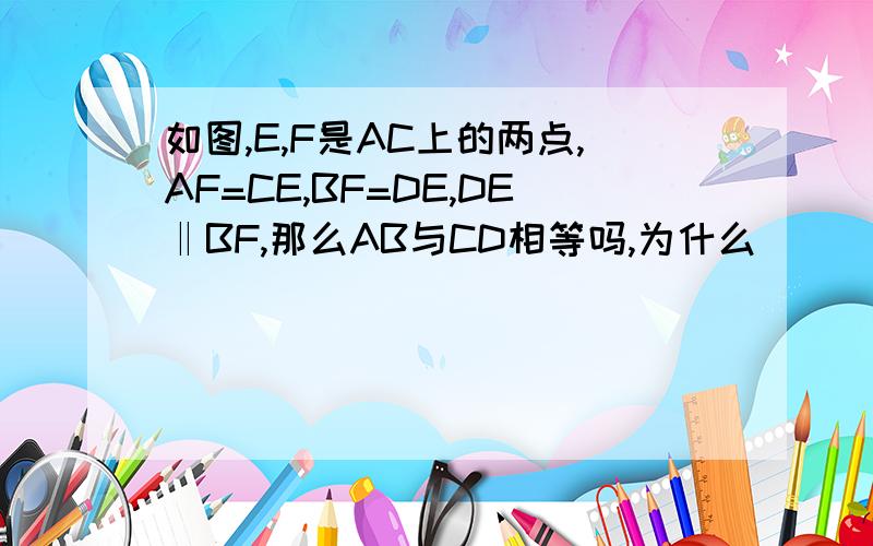 如图,E,F是AC上的两点,AF=CE,BF=DE,DE‖BF,那么AB与CD相等吗,为什么