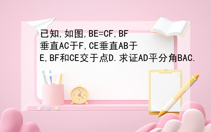 已知,如图,BE=CF,BF垂直AC于F,CE垂直AB于E,BF和CE交于点D.求证AD平分角BAC.