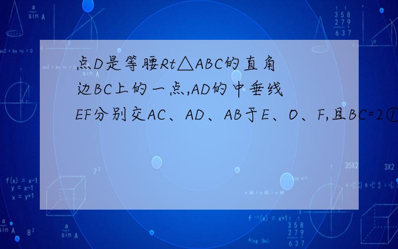 点D是等腰Rt△ABC的直角边BC上的一点,AD的中垂线EF分别交AC、AD、AB于E、O、F,且BC=2①当CD=√（2）时,求AE②当CD=2（√（2）-1）时,试证明四边形AEDF是菱形①当CD= 根号2 时，求AE②当CD=2（根号2