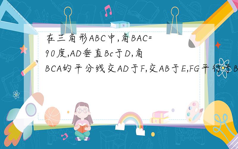 在三角形ABC中,角BAC=90度,AD垂直Bc于D,角BCA的平分线交AD于F,交AB于E,FG平行于BC交AB于G,AE=4,AB=14,则BG=?