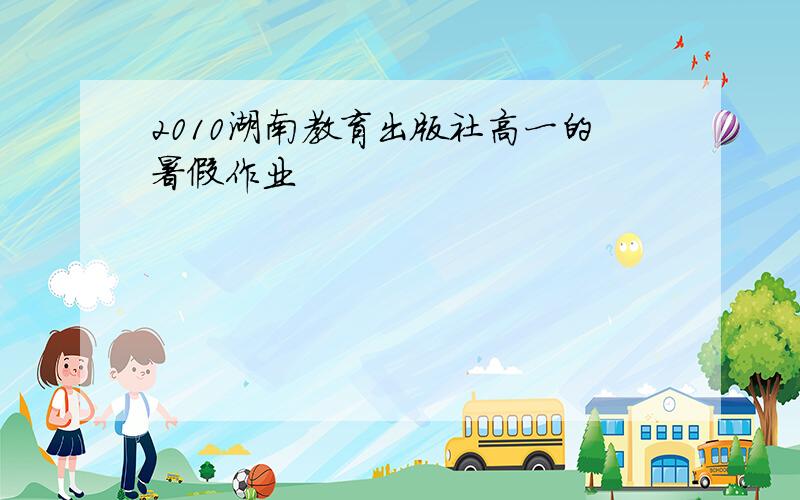 2010湖南教育出版社高一的暑假作业