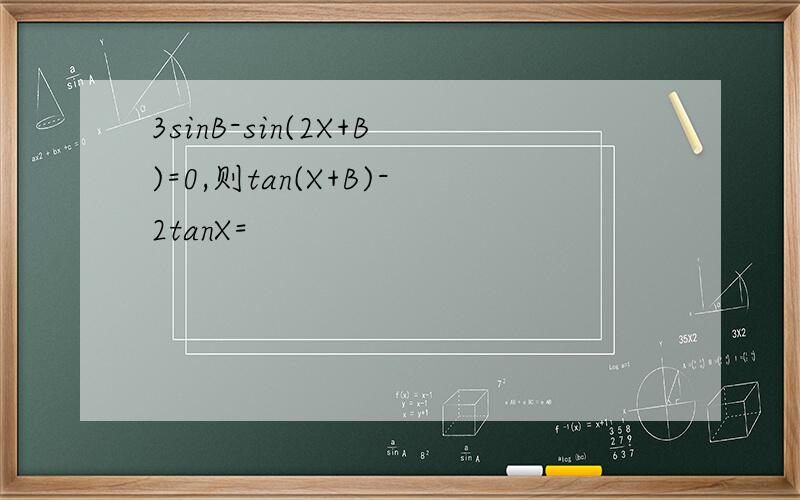 3sinB-sin(2X+B)=0,则tan(X+B)-2tanX=