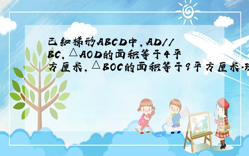 已知梯形ABCD中,AD//BC,△AOD的面积等于4平方厘米,△BOC的面积等于9平方厘米.球梯形ABCD面积不要跳 谢