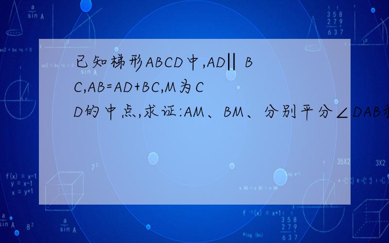已知梯形ABCD中,AD‖BC,AB=AD+BC,M为CD的中点,求证:AM、BM、分别平分∠DAB和∠CBA.
