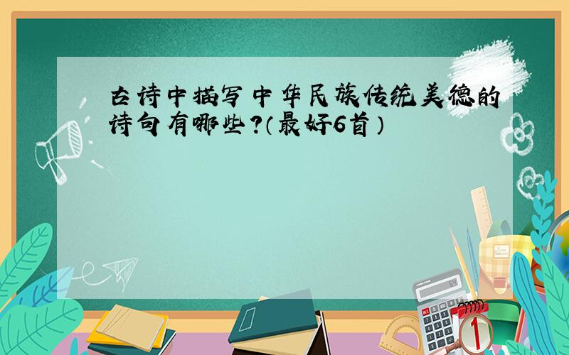 古诗中描写中华民族传统美德的诗句有哪些?（最好6首）