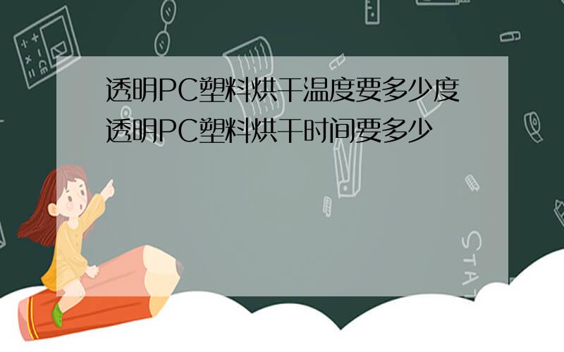 透明PC塑料烘干温度要多少度透明PC塑料烘干时间要多少