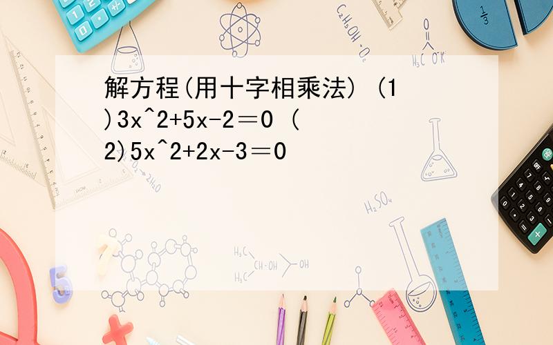 解方程(用十字相乘法) (1)3x^2+5x-2＝0 (2)5x^2+2x-3＝0