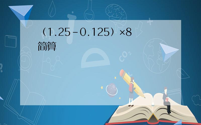 （1.25－0.125）×8简算