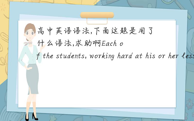 高中英语语法,下面这题是用了什么语法,求助啊Each of the students, working hard at his or her lessons,          (hope) to go to university.
