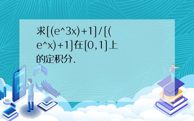 求[(e^3x)+1]/[(e^x)+1]在[0,1]上的定积分.